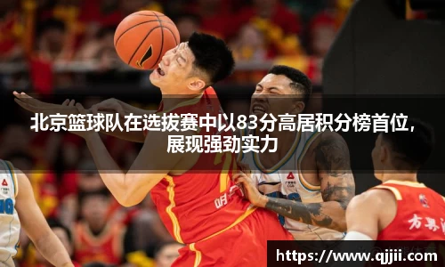北京篮球队在选拔赛中以83分高居积分榜首位，展现强劲实力